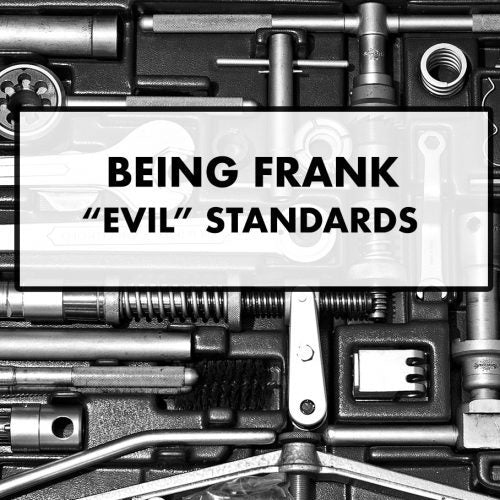 Being Frank – "EVIL" Standards